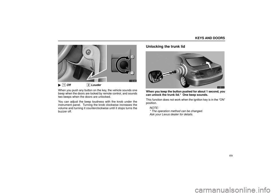 Lexus ES330 2006  Audio / OWNERS MANUAL (OM33703U) KEYS AND DOORS
xix
1Off2Louder
When  you push any button on the key, the vehicle sounds one
beep when the doors are locked by remote co ntrol, and sounds
two beeps when the doors are unlocked.
You ca