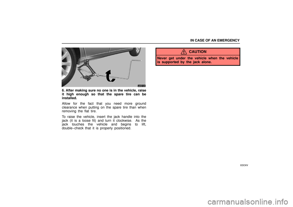 Lexus ES330 2006  Audio / OWNERS MANUAL (OM33703U) IN CASE OF AN EMERGENCY
cccxv
6. After making sure no one is in the vehicle, raise
it high enough so that the spare tire can be
installed.
Allow for the fact that you need more ground
clearance when p