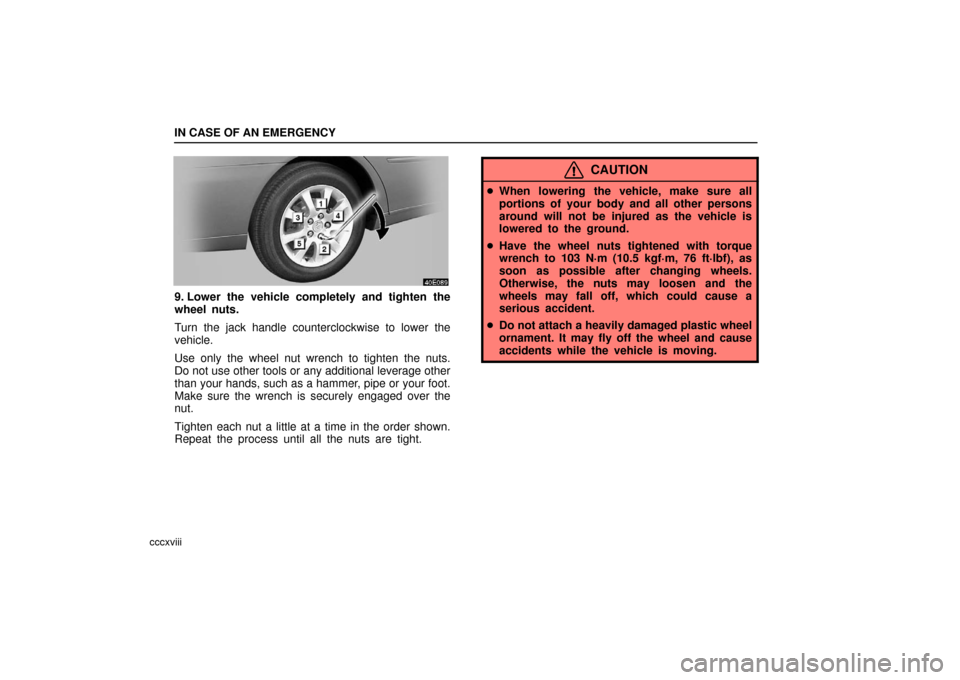 Lexus ES330 2006  Audio / OWNERS MANUAL (OM33703U) IN CASE OF AN EMERGENCY
cccxviii
9. Lower the vehicle completely and tighten the
wheel nuts.
Turn the jack handle counterclockwise to lower the
vehicle.
Use only the wheel nut wrench to tighten the nu