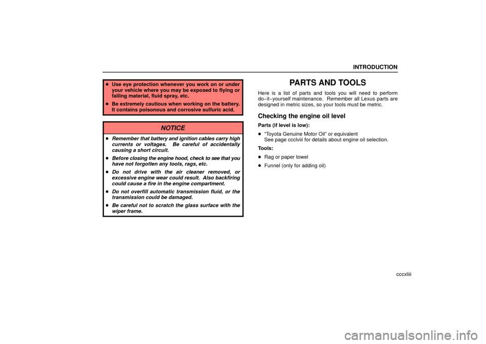 Lexus ES330 2006  Audio / OWNERS MANUAL (OM33703U) INTRODUCTION
cccxliii
Use eye protection whenever you work on or under
your vehicle where you may be exposed to flying or
falling material, fluid spray, etc.
 Be extremely cautious when working on t