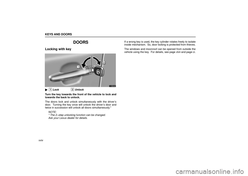 Lexus ES330 2006  Audio / OWNERS MANUAL (OM33703U) KEYS AND DOORS
xxiv
DOORS
Locking with key
1Lock2Unlock
Turn the key towards the front of the vehicle to lock and
towards the back to unlock.
The doors lock and unlock simultaneously with the driver