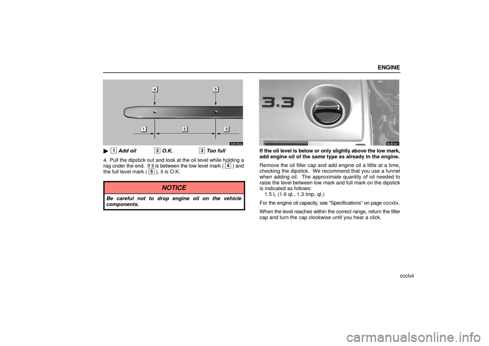 Lexus ES330 2006  Audio /  (OM33703U) User Guide ENGINE
ccclvii
1Add oil2O.K.3Too full
4. Pull the dipstick out and look at the oil level while holding a
rag under the end.  If it is between the low level mark (
4) and
the full level mark (5), it i