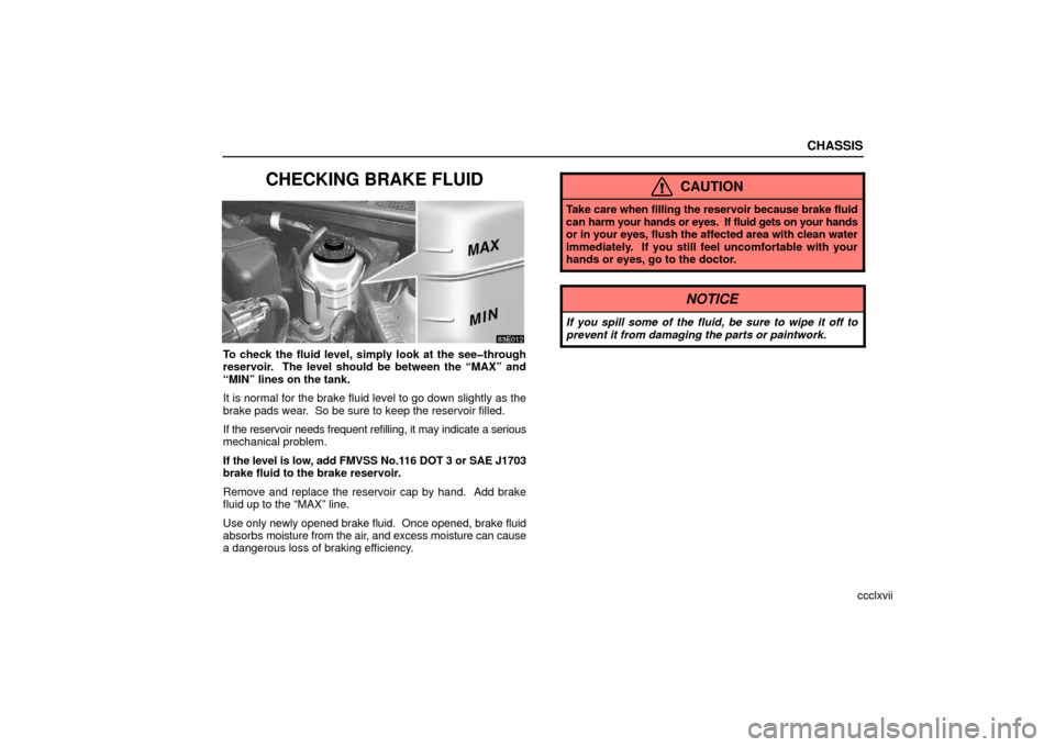 Lexus ES330 2006  Audio / OWNERS MANUAL (OM33703U) CHASSIS
ccclxvii
CHECKING BRAKE FLUID
To check the fluid level, simply look at the see�through
reservoir.  The level should be between the “MAX” and
“MIN” lines on the tank.
It is normal for t