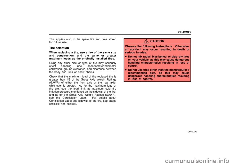 Lexus ES330 2006  Audio / OWNERS MANUAL (OM33703U) CHASSIS
ccclxxxv
This applies also to the spare tire and tires stored
for future use.
Tire selection
When replacing a tire, use a tire of the same size
and construction, and the same or greater
maximu