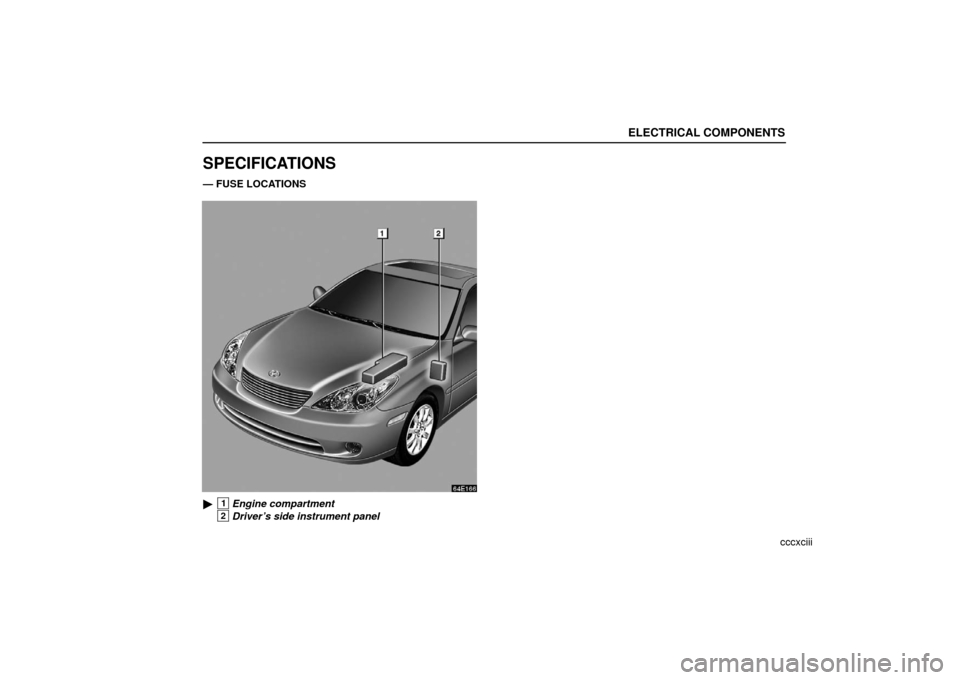 Lexus ES330 2006  Audio / OWNERS MANUAL (OM33703U) ELECTRICAL COMPONENTS
cccxciii
SPECIFICATIONS
— FUSE LOCATIONS 
1Engine compartment
2Driver’s side instrument panel 