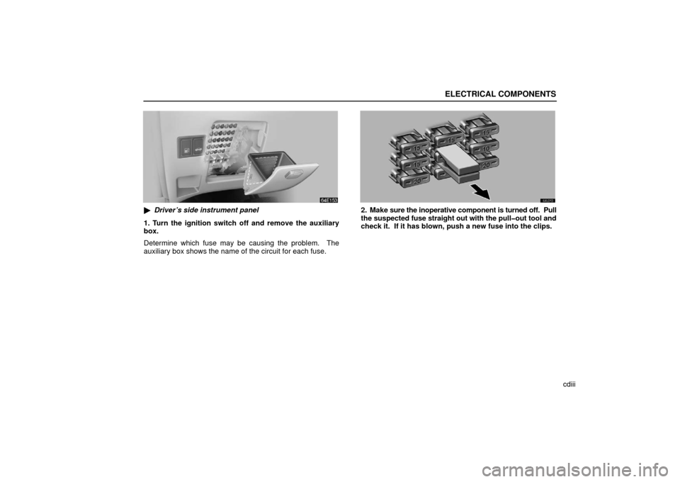 Lexus ES330 2006  Audio / OWNERS MANUAL (OM33703U) ELECTRICAL COMPONENTS
cdiii
Driver’s side instrument panel
1. Turn the ignition switch off and remove the auxiliary
box.
Determine which fuse may be causing the problem.  The
auxiliary box shows th