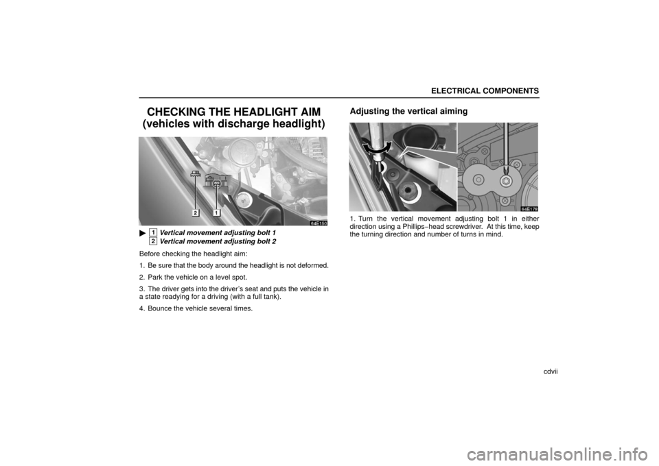 Lexus ES330 2006  Audio / OWNERS MANUAL (OM33703U) ELECTRICAL COMPONENTS
cdvii
CHECKING THE HEADLIGHT AIM
(vehicles with discharge headlight)
1Vertical movement adjusting bolt 1
2Vertical movement adjusting bolt 2
Before checking the headlight aim:
1