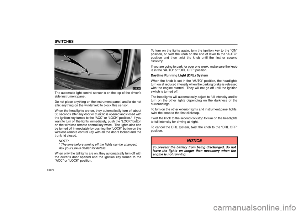 Lexus ES330 2006 Audio / OWNERS MANUAL (OM33703U) SWITCHES
xxxiv
The automatic light control sensor is on the top of the driver’s
side instrument panel.
Do not place anything on the instrument panel, and/or do not
affix anything on the windshield t Lexus ES330 2006 Audio / OWNERS MANUAL (OM33703U) SWITCHES
xxxiv
The automatic light control sensor is on the top of the driver’s
side instrument panel.
Do not place anything on the instrument panel, and/or do not
affix anything on the windshield t