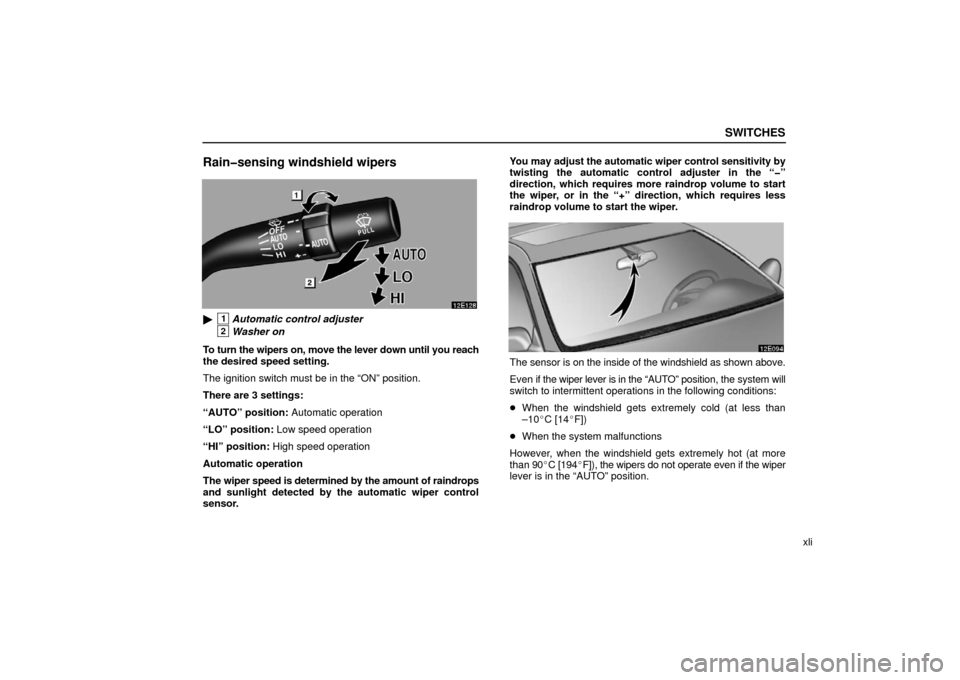 Lexus ES330 2006  Audio / OWNERS MANUAL (OM33703U) SWITCHES
xli
Rain�sensing windshield wipers
1Automatic control adjuster
2Washer on
To turn the wipers on, move the lever down until you reach
the desired speed setting.
The ignition switch must be in