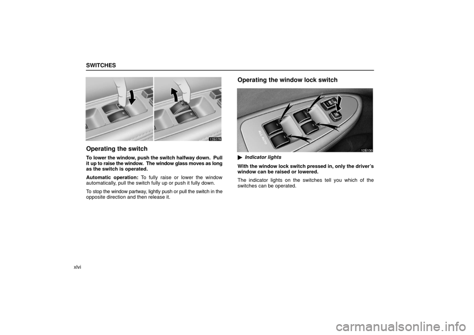 Lexus ES330 2006  Audio / OWNERS MANUAL (OM33703U) SWITCHES
xlvi
Operating the switch
To lower the window, push the switch halfway down.  Pull
it up to raise the window.  The window glass moves as long
as the switch is operated.
Automatic operation: T