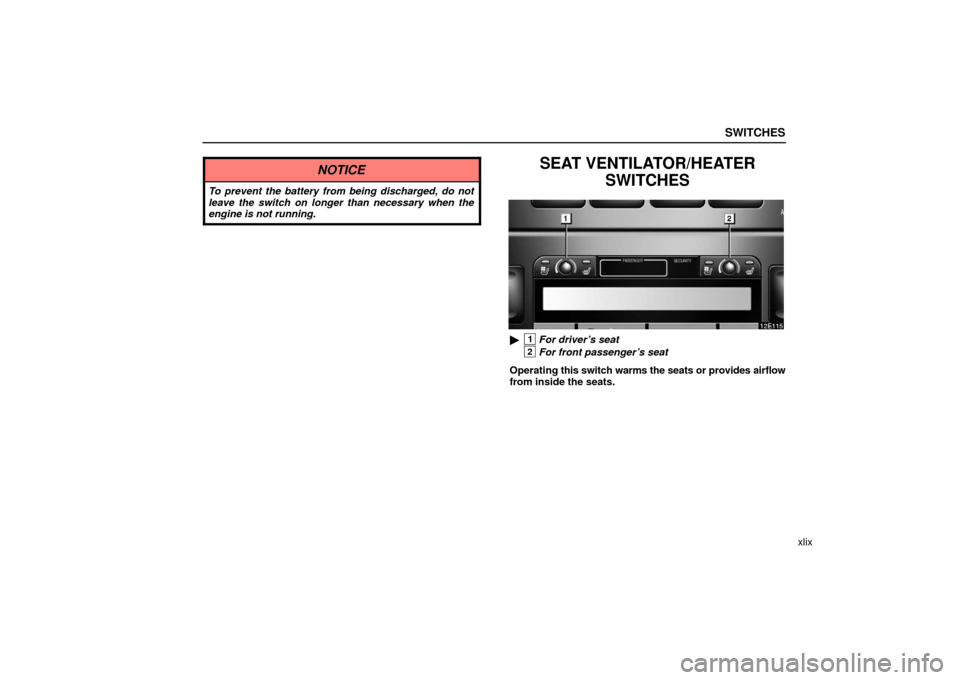 Lexus ES330 2006  Audio / OWNERS MANUAL (OM33703U) SWITCHES
xlix
NOTICE
To prevent the battery from being discharged, do not
leave the switch on longer than necessary when the
engine is not running.
SEAT VENTILATOR/HEATERSWITCHES
1For driver’s seat
