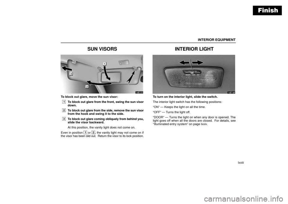 Lexus ES330 2006  Audio /  (OM33703U) Manual Online Finish
INTERIOR EQUIPMENT
lxxiii
SUN VISORS
To block out glare, move the sun visor:
1To block out glare from the front, swing the sun visor
down.
2To block out glare from the side, remove the sun viso