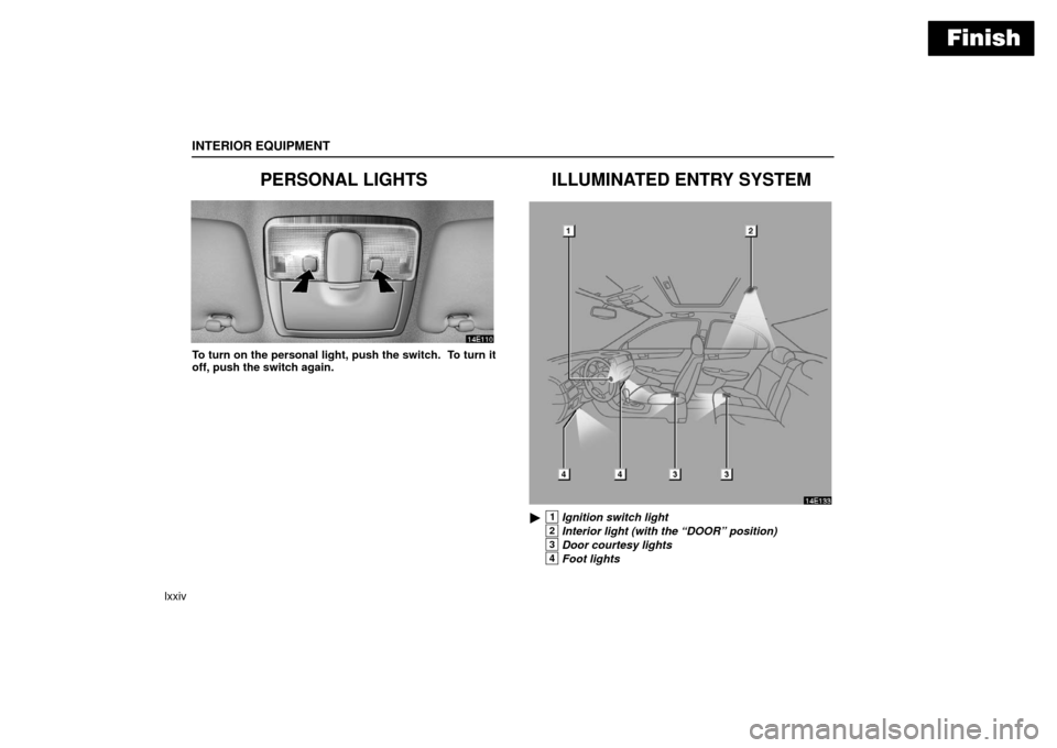 Lexus ES330 2006  Audio /  (OM33703U) Manual Online Finish
INTERIOR EQUIPMENT
lxxiv
PERSONAL LIGHTS
To turn on the personal light, push the switch.  To turn it
off, push the switch again.
ILLUMINATED ENTRY SYSTEM
14E133
1Ignition switch light
2Interio