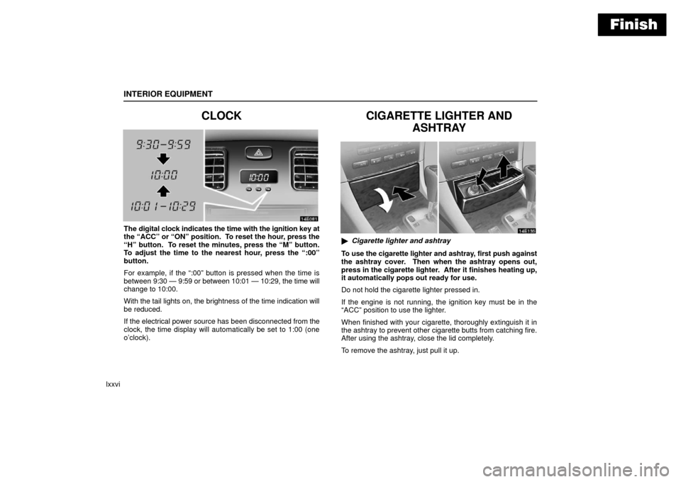 Lexus ES330 2006  Audio /  (OM33703U) User Guide Finish
INTERIOR EQUIPMENT
lxxvi
CLOCK
The digital clock indicates the time with the ignition key at
the “ACC” or “ON” position.  To reset the hour, press the
“H” button.  To reset the minu