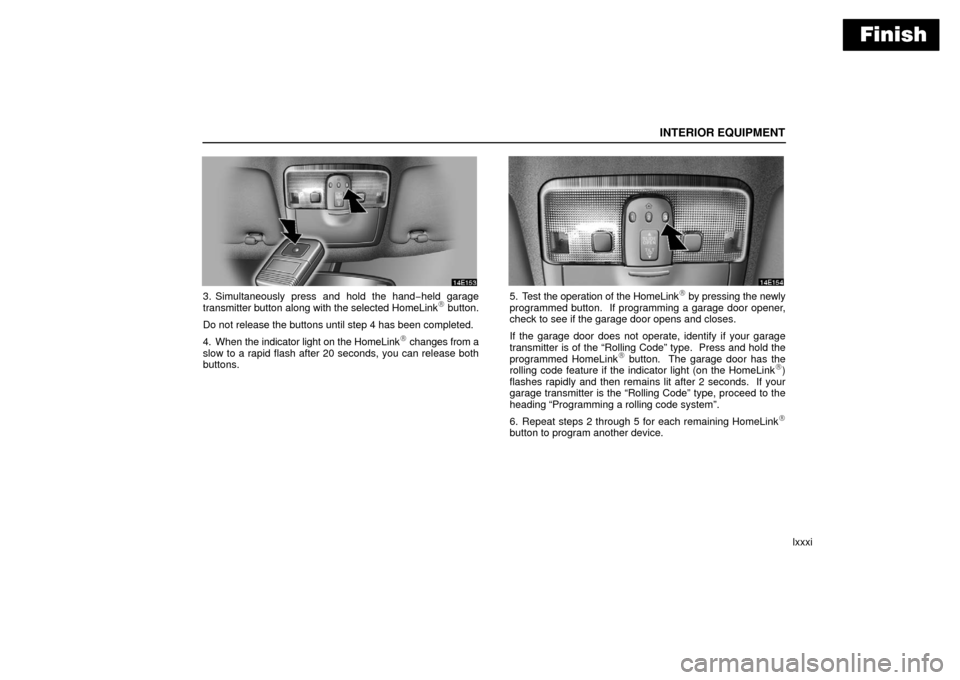 Lexus ES330 2006  Audio /  (OM33703U) Owners Manual Finish
INTERIOR EQUIPMENT
lxxxi
3. Simultaneously press and hold the hand−held garage
transmitter button  along with the selected HomeLink button.
Do not release the buttons until step 4 has been c