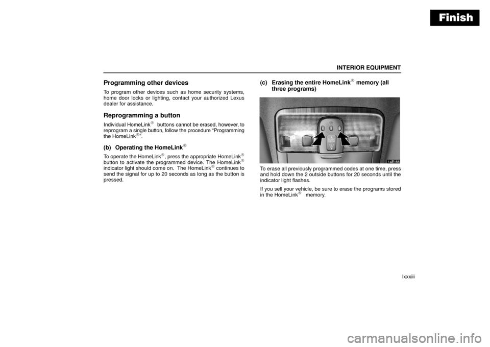 Lexus ES330 2006  Audio /  (OM33703U) Owners Manual Finish
INTERIOR EQUIPMENT
lxxxiii
Programming other devices
To program other devices such as home security systems,
home door locks or lighting, contact your authorized Lexus
dealer for assistance.
Re