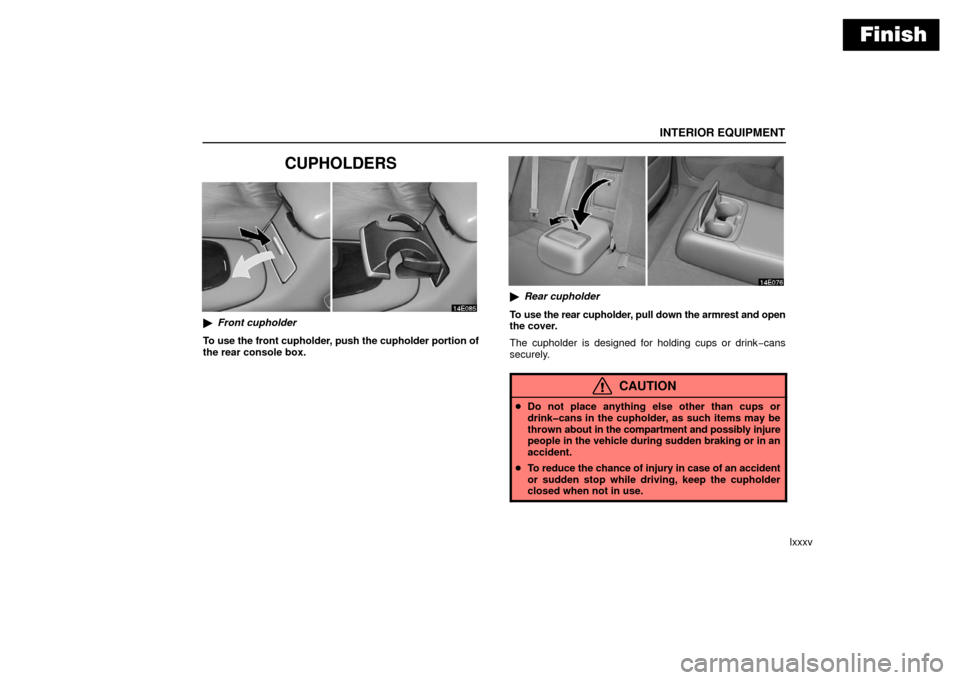 Lexus ES330 2006  Audio /  (OM33703U) Owners Manual Finish
INTERIOR EQUIPMENT
lxxxv
CUPHOLDERS
Front cupholder
To use the front cupholder, push the cupholder portion of
the rear console box.
 Rear cupholder
To use the rear cupholder, pull down the ar