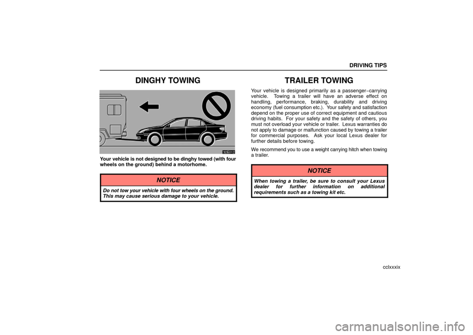 Lexus ES330 2006  Scheduled Maintenance Guide / OWNERS MANUAL (OM33703U) DRIVING TIPS
cclxxxix
DINGHY TOWING
Your vehicle is not designed to be dinghy towed (with four
wheels on the ground) behind a motorhome.
NOTICE
Do not tow your vehicle with four wheels on the ground.
