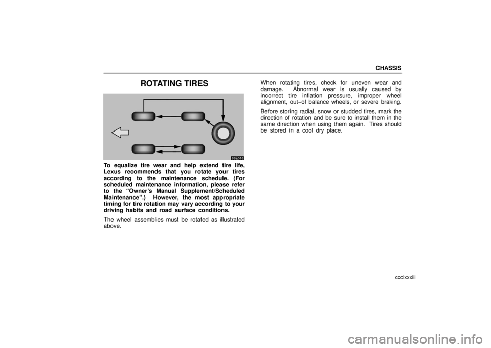Lexus ES330 2006  Scheduled Maintenance Guide / OWNERS MANUAL (OM33703U) CHASSIS
ccclxxxiii
ROTATING TIRES
To equalize tire wear and help extend tire life,
Lexus recommends that you rotate your tires
according to the maintenance schedule. (For
scheduled maintenance informa