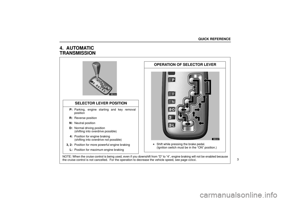 Lexus ES330 2006 Starting and Driving / OWNERS MANUAL (OM33703U) BE056
BE057
NOTE: When the cruise control is being used, even if you downshift from “D”\
to “4”, engine braking will not be enabled because
the cruise control is not cancelled. For the opera Lexus ES330 2006 Starting and Driving / OWNERS MANUAL (OM33703U) BE056
BE057
NOTE: When the cruise control is being used, even if you downshift from “D”\
to “4”, engine braking will not be enabled because
the cruise control is not cancelled. For the opera