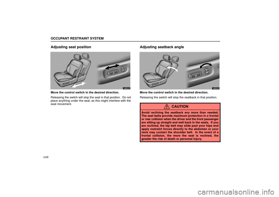 Lexus ES330 2006  Starting and Driving / OWNERS MANUAL (OM33703U) OCCUPANT RESTRAINT SYSTEM
cviii
Adjusting seat position
Move the control switch in the desired direction.
Releasing the switch will stop the seat in that position.  Do not
place anything under the sea