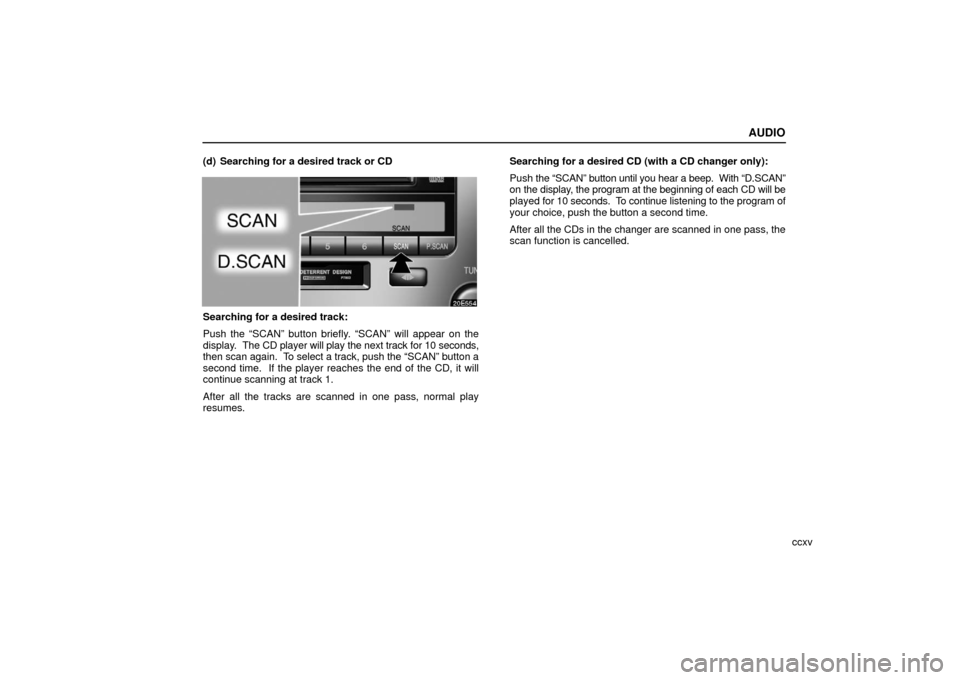 Lexus ES330 2006 Starting and Driving / (OM33703U) Owners Guide AUDIO
ccxv
(d) Searching for a desired track or CD
Searching for a desired track:
Push the “SCAN” button briefly. “SCAN” will appear on the
display.
The CD player will play the next track fo Lexus ES330 2006 Starting and Driving / (OM33703U) Owners Guide AUDIO
ccxv
(d) Searching for a desired track or CD
Searching for a desired track:
Push the “SCAN” button briefly. “SCAN” will appear on the
display.
The CD player will play the next track fo