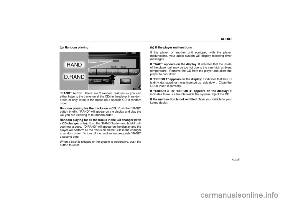 Lexus ES330 2006 Starting and Driving / (OM33703U) Owners Guide AUDIO
ccxvii
(g) Random playing
“RAND” button: There are 2 random features — you can
either
listen to the tracks on all the CDs in the player in random
order, or only listen to the tracks on a Lexus ES330 2006 Starting and Driving / (OM33703U) Owners Guide AUDIO
ccxvii
(g) Random playing
“RAND” button: There are 2 random features — you can
either
listen to the tracks on all the CDs in the player in random
order, or only listen to the tracks on a
