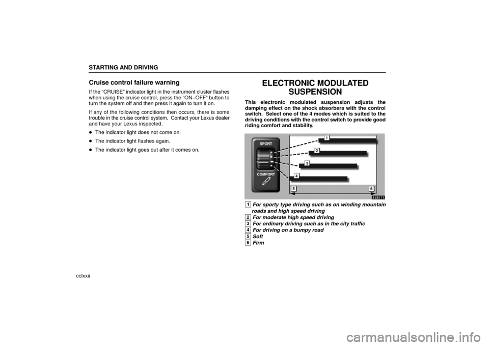 Lexus ES330 2006  Starting and Driving / OWNERS MANUAL (OM33703U) STARTING AND DRIVING
cclxxii
Cruise control failure warning
If the “CRUISE” indicator light in the instrument cluster flashes
when using the cruise control, press the ”ON−OFF” button to
turn