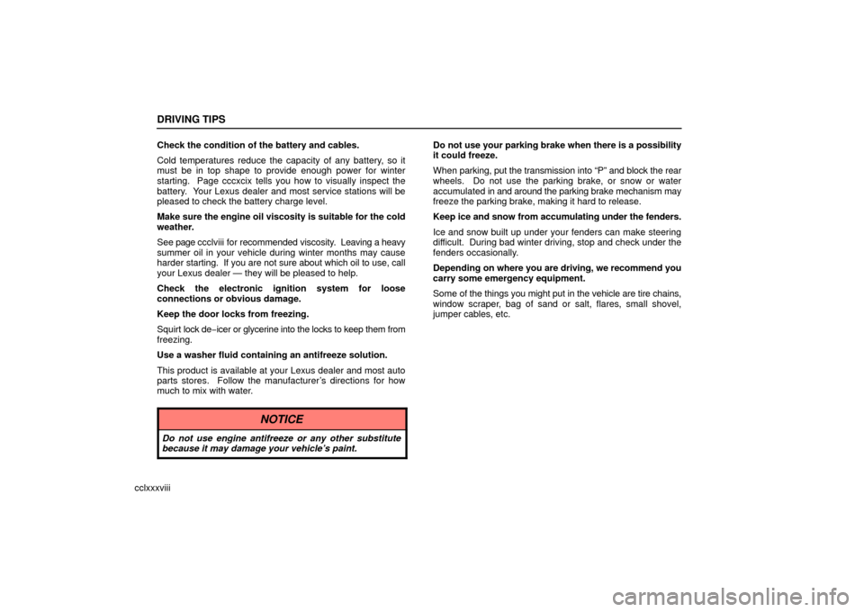 Lexus ES330 2006  Starting and Driving /  (OM33703U) User Guide DRIVING TIPS
cclxxxviiiCheck the condition of the battery and cables.
Cold temperatures reduce the capacity of any battery, so it
must be in top shape to provide enough power for winter
starting.  Pag