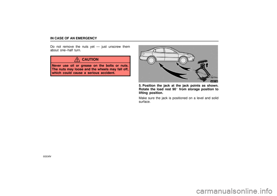 Lexus ES330 2006 Starting and Driving / OWNERS MANUAL (OM33703U) IN CASE OF AN EMERGENCY
cccxiv
Do not remove the nuts yet — just unscrew them
about one−half turn.
CAUTION
Never use oil or grease on the bolts or nuts.
The nuts may loose and the wheels may fall Lexus ES330 2006 Starting and Driving / OWNERS MANUAL (OM33703U) IN CASE OF AN EMERGENCY
cccxiv
Do not remove the nuts yet — just unscrew them
about one−half turn.
CAUTION
Never use oil or grease on the bolts or nuts.
The nuts may loose and the wheels may fall