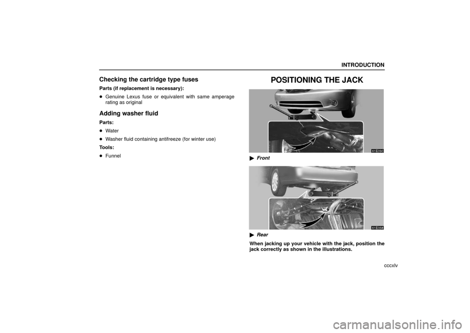 Lexus ES330 2006  Starting and Driving / OWNERS MANUAL (OM33703U) INTRODUCTION
cccxlv
Checking the cartridge type fuses
Parts (if replacement is necessary):
Genuine Lexus fuse or equivalent with same amperage
rating as original
Adding washer fluid
Parts:
Water
 W