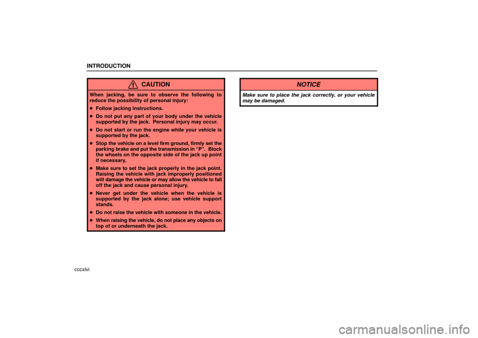 Lexus ES330 2006  Starting and Driving / OWNERS MANUAL (OM33703U) INTRODUCTION
cccxlvi
CAUTION
When jacking, be sure to observe the following to
reduce the possibility of personal injury:
Follow jacking instructions.
 Do not put any part of your body under the veh