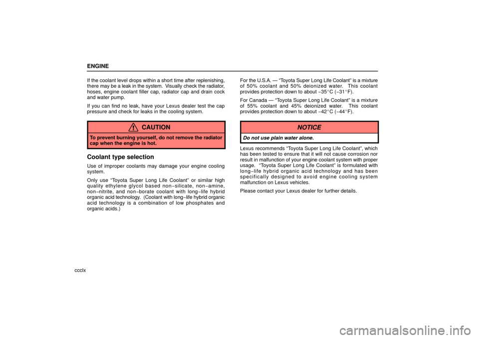 Lexus ES330 2006  Starting and Driving /  (OM33703U) Owners Guide ENGINE
ccclxIf the coolant level drops within a short time after replenishing,
there 
may be a leak in the system.   Visually check the radiator,
hoses, engine coolant filler cap, radiator cap and dra