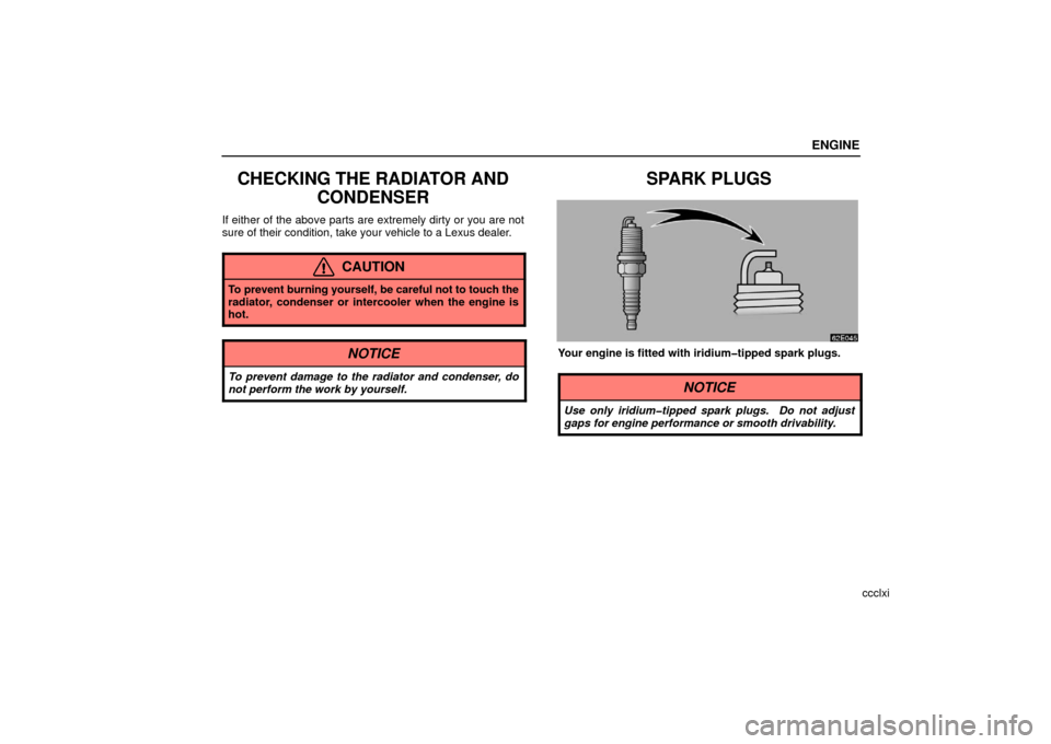 Lexus ES330 2006  Starting and Driving /  (OM33703U) Owners Guide ENGINE
ccclxi
CHECKING THE RADIATOR ANDCONDENSER
If either of the above parts are extremely dirty or you are not
sure of their condition, take your vehicle to a Lexus dealer.
CAUTION
To prevent burnin