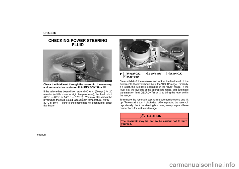 Lexus ES330 2006  Starting and Driving /  (OM33703U) Owners Guide CHASSIS
ccclxviii
CHECKING POWER STEERINGFLUID
Check the fluid level through the reservoir.  If necessary,
add automatic transmission fluid DEXRONII or III.
If the vehicle has been driven around 80 k