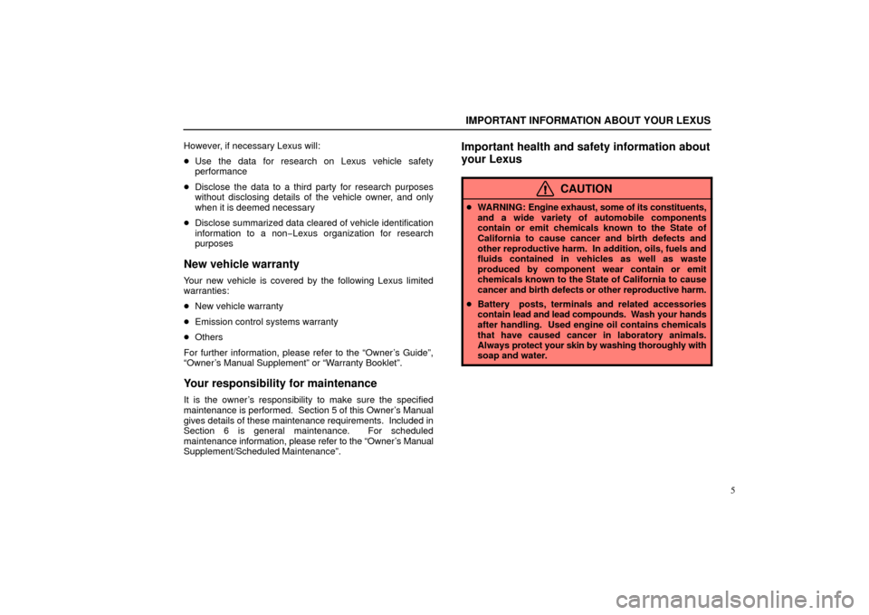 Lexus ES330 2006  Starting and Driving / OWNERS MANUAL (OM33703U) IMPORTANT INFORMATION ABOUT YOUR LEXUS
5
However, if necessary Lexus will:

Use the data for research on Lexus vehicle safety
performance
 Disclose the data to a third party for research purposes
wi