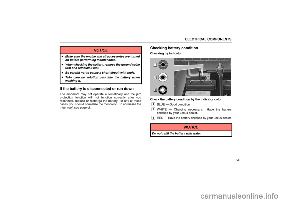Lexus ES330 2006  Starting and Driving /  (OM33703U) Owners Guide ELECTRICAL COMPONENTS
cdi
NOTICE
Make sure the engine and all accessories are turned
off before performing maintenance.
 When  checking the battery, remove the ground cable
first and reinstall it la