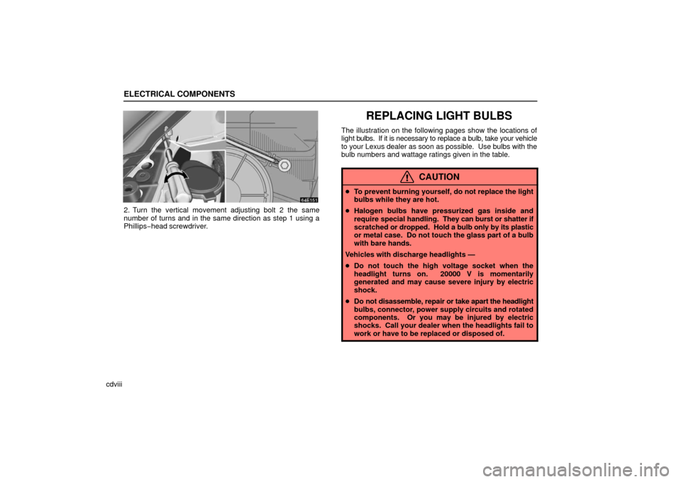 Lexus ES330 2006  Starting and Driving / OWNERS MANUAL (OM33703U) ELECTRICAL COMPONENTS
cdviii
2. Turn the vertical movement adjusting bolt 2 the same
number of turns and in the same direction as step 1 using a
Phillips−head screwdriver.
REPLACING LIGHT BULBS
The 