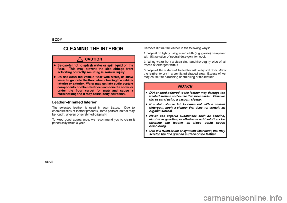 Lexus ES330 2006  Starting and Driving / OWNERS MANUAL (OM33703U) BODY
cdxviii
CLEANING THE INTERIOR
CAUTION
Be careful not to splash water or spill liquid on the
floor.  This may prevent the side airbags from
activating correctly, resulting in serious injury.
 Do