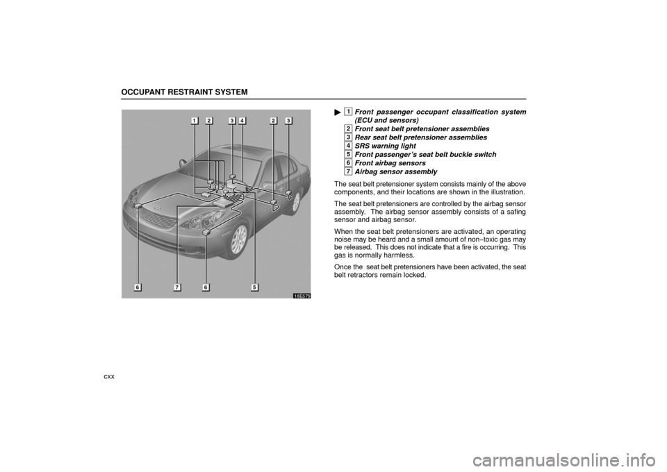 Lexus ES330 2006  Audio System / OWNERS MANUAL (OM33703U) OCCUPANT RESTRAINT SYSTEM
cxx
1Front passenger occupant classification system
(ECU and sensors)
2Front seat belt pretensioner assemblies
3Rear seat belt pretensioner assemblies
4SRS warning light
5Fr
