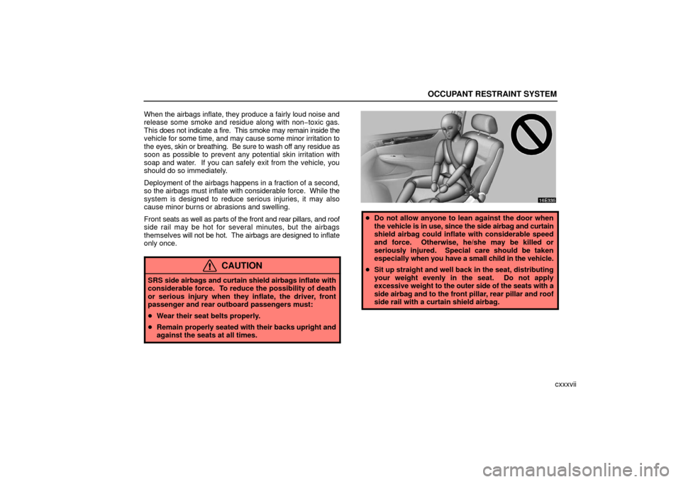 Lexus ES330 2006  Audio System / OWNERS MANUAL (OM33703U) OCCUPANT RESTRAINT SYSTEM
cxxxvii
When the airbags inflate, they produce a fairly loud noise and
release some smoke and residue along with non
−toxic gas.
This  does not indicate a fire.  This smoke