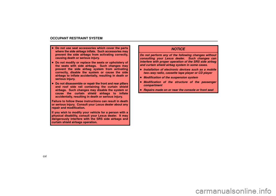 Lexus ES330 2006  Audio System / OWNERS MANUAL (OM33703U) OCCUPANT RESTRAINT SYSTEM
cxl
Do not use seat accessories which cover the parts
where  the side airbags inflate.   Such accessories may
prevent the side airbags from activating correctly,
causing dea