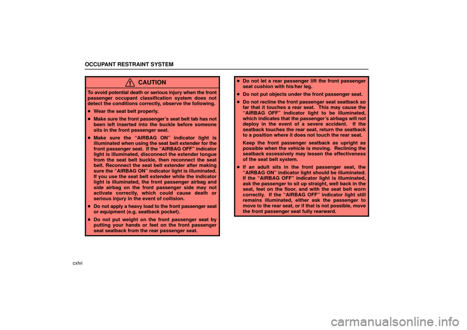 Lexus ES330 2006  Audio System / OWNERS MANUAL (OM33703U) OCCUPANT RESTRAINT SYSTEM
cxlvi
CAUTION
To avoid potential death or serious injury when the front
passenger occupant classification system does not
detect the conditions correctly, observe the followi