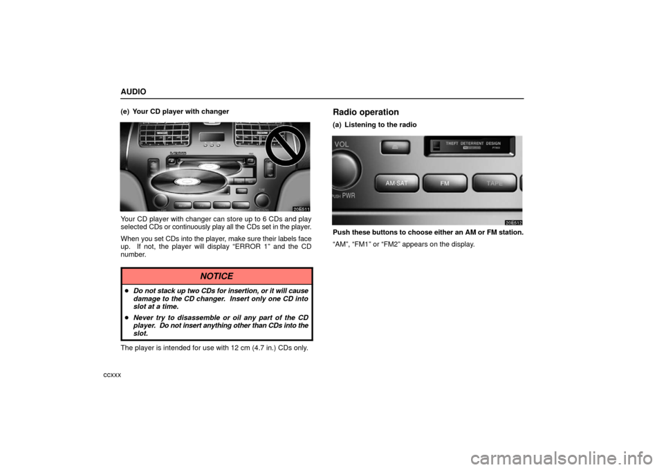Lexus ES330 2006  Audio System / OWNERS MANUAL (OM33703U) AUDIO
ccxxx(e) Your CD player with changer
Your CD player with changer can store up to 6 CDs and play
selected 
CDs or continuously play all the CDs set in the player.
When you set CDs into the player