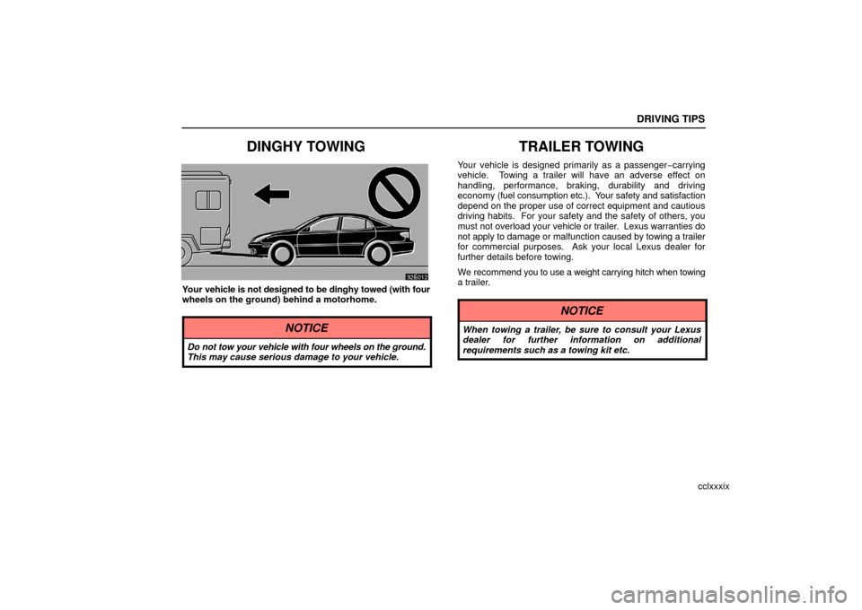 Lexus ES330 2006  Audio System / OWNERS MANUAL (OM33703U) DRIVING TIPS
cclxxxix
DINGHY TOWING
Your vehicle is not designed to be dinghy towed (with four
wheels on the ground) behind a motorhome.
NOTICE
Do not tow your vehicle with four wheels on the ground.
