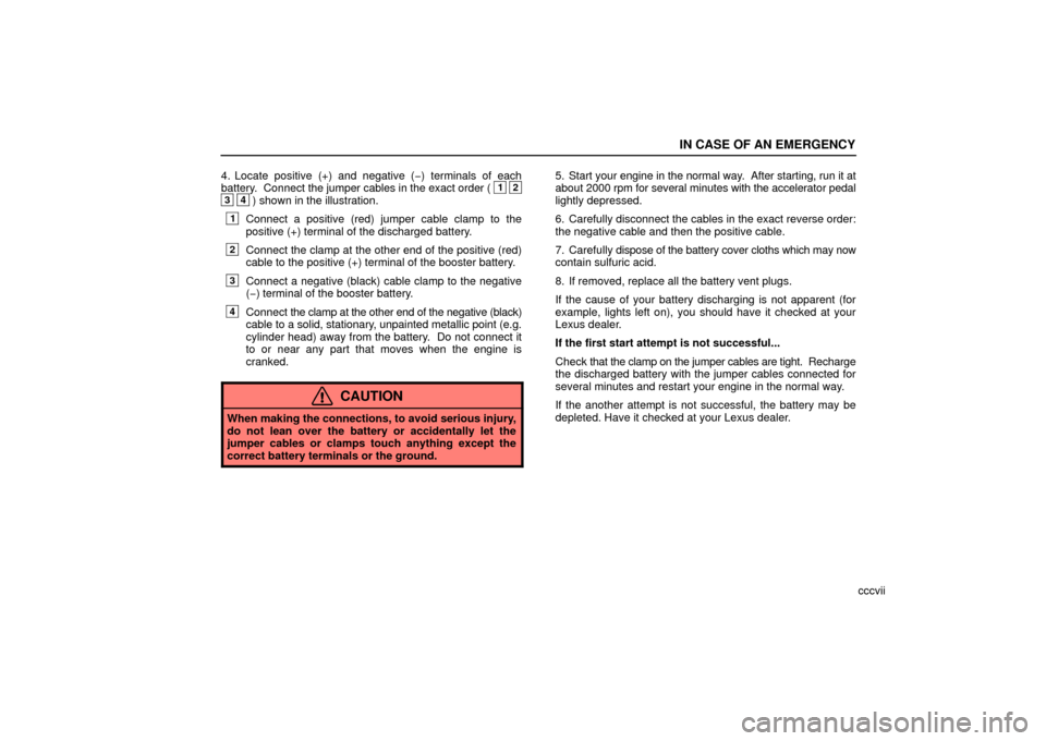 Lexus ES330 2006  Audio System / OWNERS MANUAL (OM33703U) IN CASE OF AN EMERGENCY
cccvii
4. Locate positive (+) and negative (−) terminals of each
battery.  Connect 
the jumper cables in the exact order (
1 23 4) shown in the illustration.
1Connect a posit