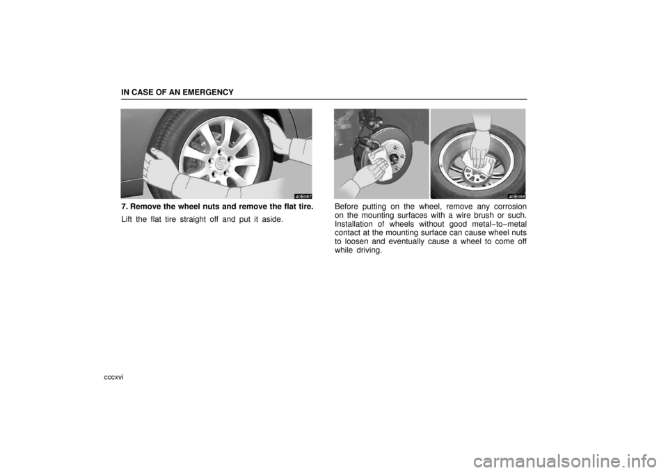 Lexus ES330 2006  Audio System / OWNERS MANUAL (OM33703U) IN CASE OF AN EMERGENCY
cccxvi
7. Remove the wheel nuts and remove the flat tire.
Lift the flat tire straight off and put it aside.Before putting on the wheel, remove any corrosion
on the mounting sur