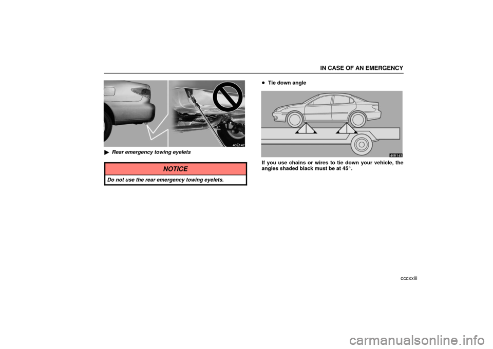 Lexus ES330 2006  Audio System / OWNERS MANUAL (OM33703U) IN CASE OF AN EMERGENCY
cccxxiii
Rear emergency towing eyelets
NOTICE
Do not use the rear emergency towing eyelets.
Tie down angle
If you use chains or wires to tie down your vehicle, the
angles sha
