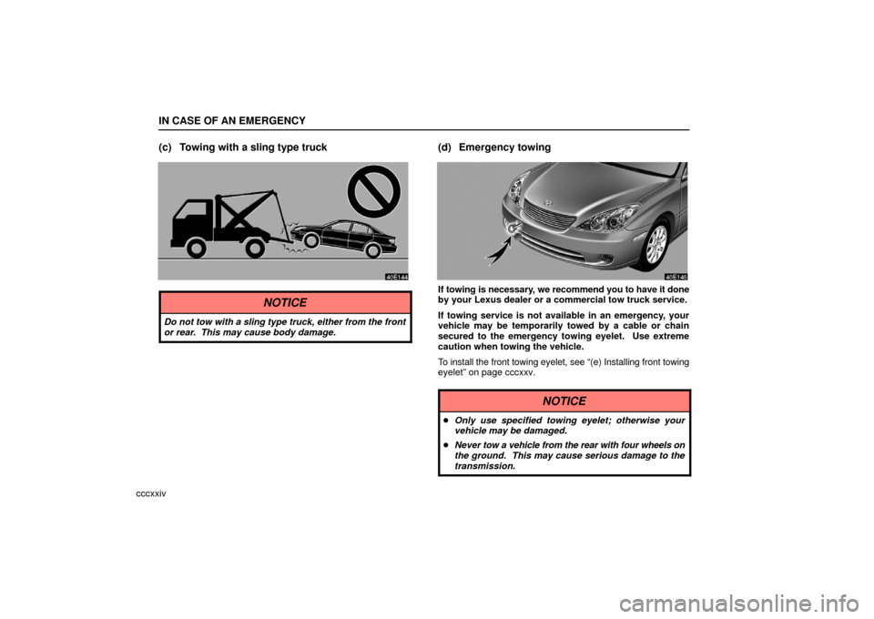 Lexus ES330 2006  Audio System / OWNERS MANUAL (OM33703U) IN CASE OF AN EMERGENCY
cccxxiv
(c) Towing with a sling type truck
NOTICE
Do not tow with a sling type truck, either from the front
or rear.  This may cause body damage.
(d) Emergency towing
If towing