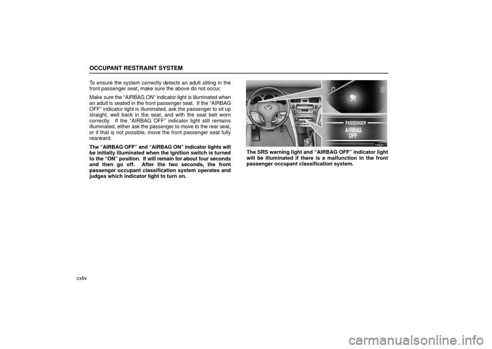 Lexus ES330 2006  Gauges, Meters and Service Reminder Indicators / OWNERS MANUAL (OM33703U) OCCUPANT RESTRAINT SYSTEM
cxlivTo ensure the system correctly detects an adult sitting in the
front passenger seat, make sure the above do not occur.
Make 
sure the “AIRBAG ON” indicator light is 